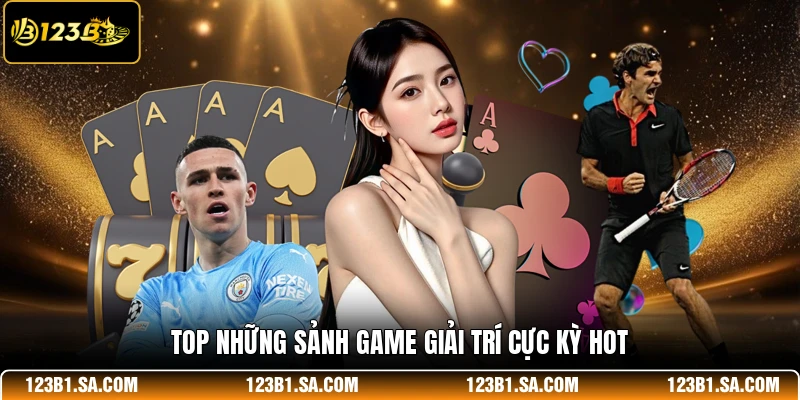 Top những sảnh game giải trí cực kỳ hot